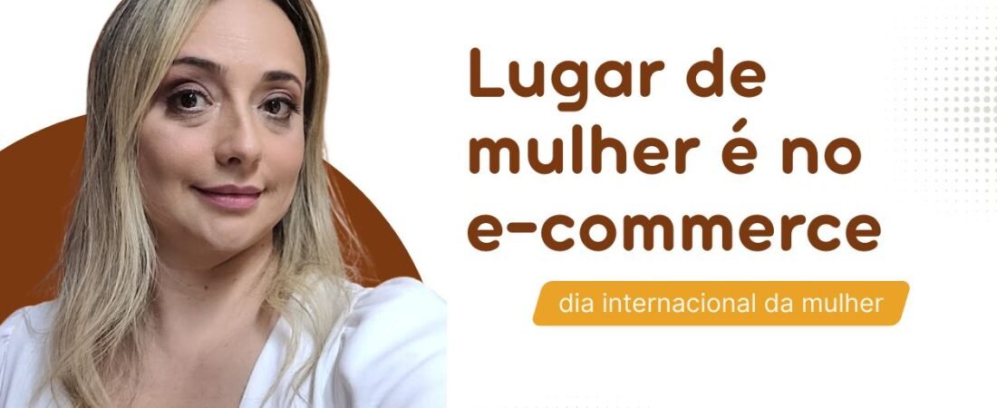 Dia Internacional da Mulher: liderança feminina no e-commerce global